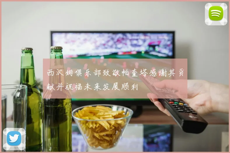 西汉姆俱乐部致敬帕奎塔感谢其贡献并祝福未来发展顺利