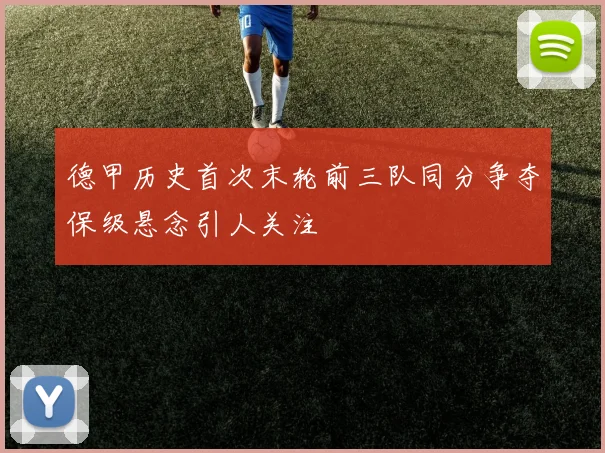 德甲历史首次末轮前三队同分争夺保级悬念引人关注