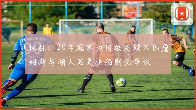 铁林：20年冠军为何被质疑只因詹姆斯与湖人若是快船则无争议