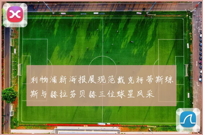 利物浦新海报展现范戴克柯蒂斯琼斯与赫拉芬贝赫三位球星风采
