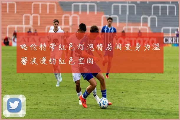 略伦特带红色灯泡将房间变身为温馨浪漫的红色空间