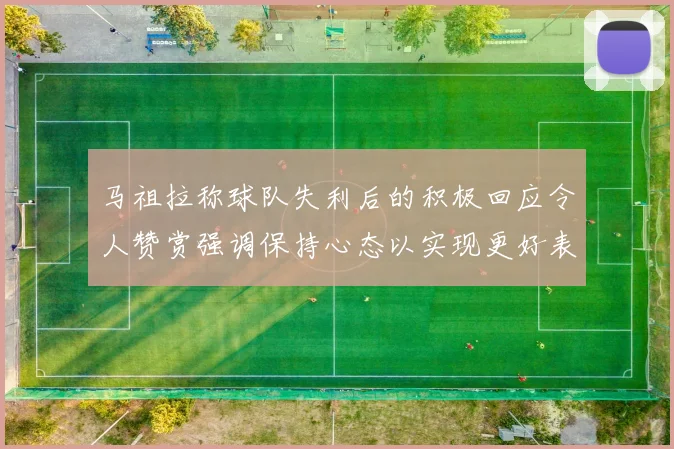 马祖拉称球队失利后的积极回应令人赞赏强调保持心态以实现更好表现