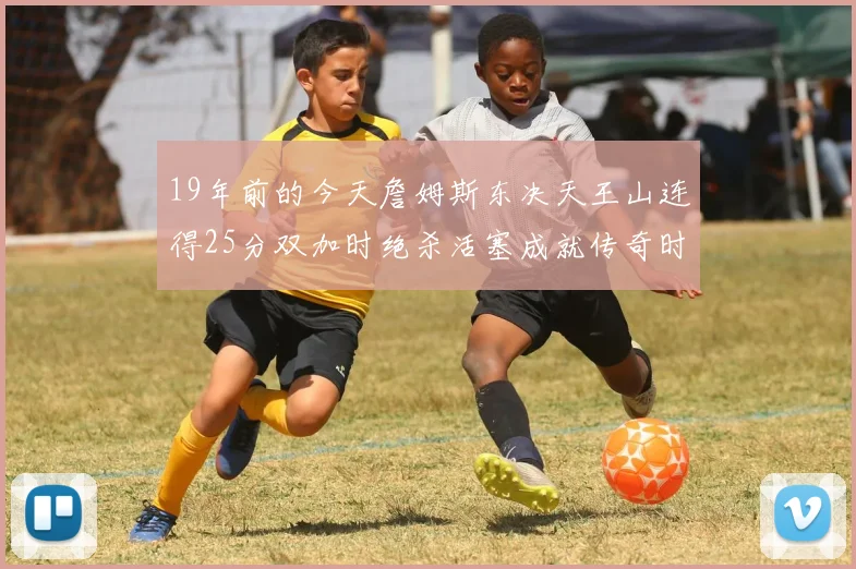 19年前的今天詹姆斯东决天王山连得25分双加时绝杀活塞成就传奇时刻