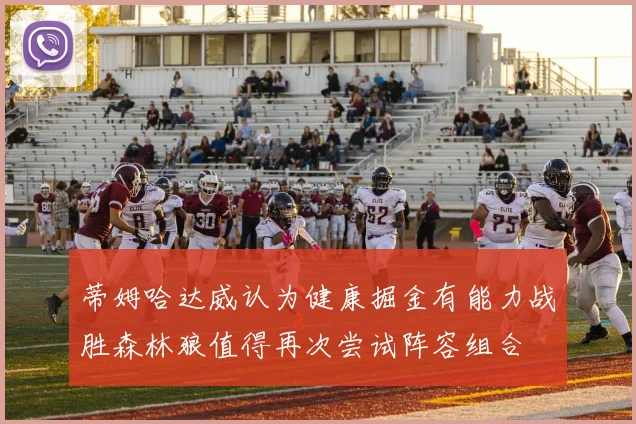 蒂姆哈达威认为健康掘金有能力战胜森林狼值得再次尝试阵容组合