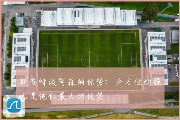 斯洛特谈阿森纳优势：全方位的强大是他们最大的优势