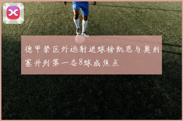德甲禁区外远射进球榜凯恩与奥利塞并列第一各8球成焦点